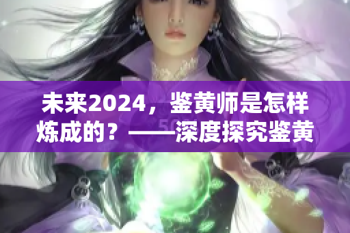 未來(lái)2024，鑒黃師是怎樣煉成的？——深度探究鑒黃技能的進(jìn)化歷程