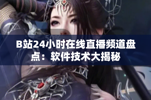 B站24小時在線直播頻道盤點：軟件技術大揭秘