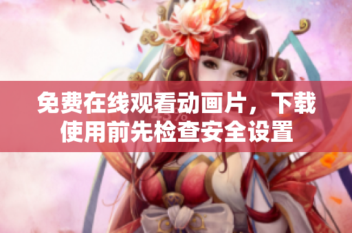 免費(fèi)在線觀看動畫片，下載使用前先檢查安全設(shè)置