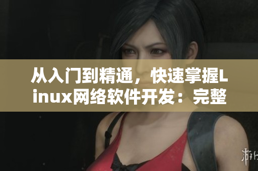 從入門到精通，快速掌握Linux網(wǎng)絡(luò)軟件開(kāi)發(fā)：完整視頻教程