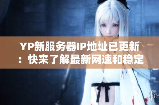 YP新服務(wù)器IP地址已更新：快來了解最新網(wǎng)速和穩(wěn)定性！