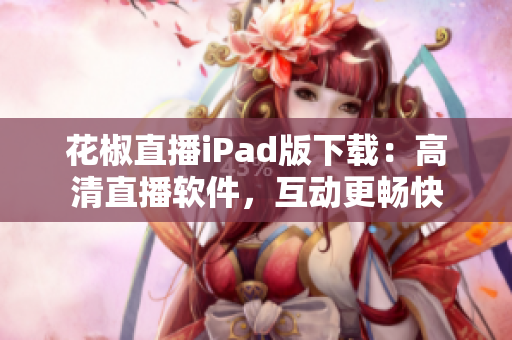 花椒直播iPad版下載：高清直播軟件，互動更暢快