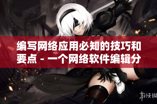 編寫(xiě)網(wǎng)絡(luò)應(yīng)用必知的技巧和要點(diǎn) - 一個(gè)網(wǎng)絡(luò)軟件編輯分享的實(shí)用知識(shí)