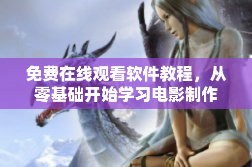 免費在線觀看軟件教程，從零基礎(chǔ)開始學(xué)習(xí)電影制作