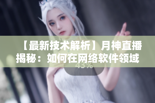 【最新技術(shù)解析】月神直播揭秘：如何在網(wǎng)絡(luò)軟件領(lǐng)域?qū)崿F(xiàn)高并發(fā)處理？
