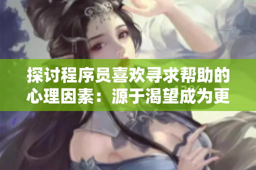 探討程序員喜歡尋求幫助的心理因素：源于渴望成為更好的開(kāi)發(fā)者