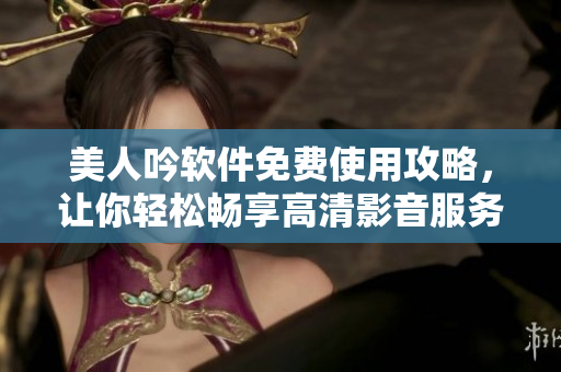 美人吟軟件免費(fèi)使用攻略，讓你輕松暢享高清影音服務(wù)