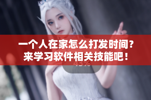 一個人在家怎么打發(fā)時間？來學習軟件相關技能吧！
