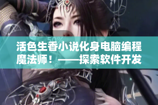 活色生香小說化身電腦編程魔法師！——探索軟件開發(fā)的獨(dú)特魅力