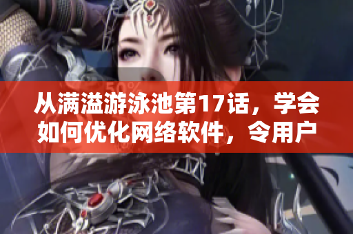 從滿溢游泳池第17話，學(xué)會如何優(yōu)化網(wǎng)絡(luò)軟件，令用戶更便利地使用-軟文推薦
