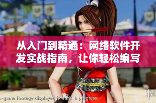 從入門(mén)到精通：網(wǎng)絡(luò)軟件開(kāi)發(fā)實(shí)戰(zhàn)指南，讓你輕松編寫(xiě)高效程序！