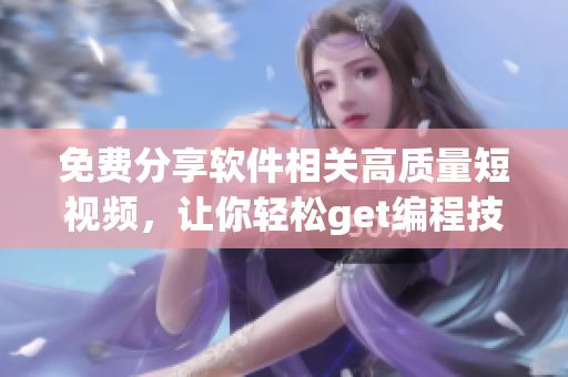免費(fèi)分享軟件相關(guān)高質(zhì)量短視頻，讓你輕松get編程技能