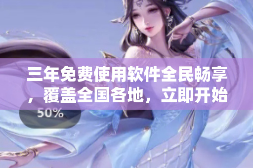 三年免費使用軟件全民暢享，覆蓋全國各地，立即開始觀看【35-60】