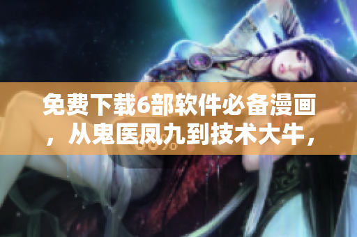 免費下載6部軟件必備漫畫，從鬼醫(yī)鳳九到技術(shù)大牛，通通搜羅！