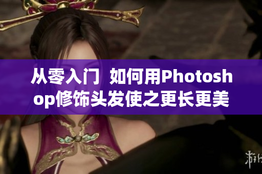 從零入門  如何用Photoshop修飾頭發(fā)使之更長更美？