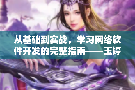 從基礎(chǔ)到實(shí)戰(zhàn)，學(xué)習(xí)網(wǎng)絡(luò)軟件開(kāi)發(fā)的完整指南——玉婷閣精品軟件教程