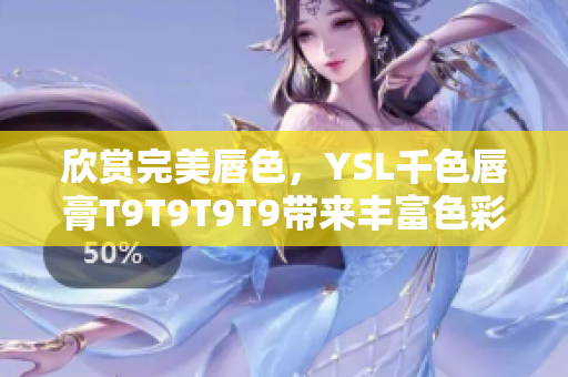 欣賞完美唇色，YSL千色唇膏T9T9T9T9帶來豐富色彩選擇