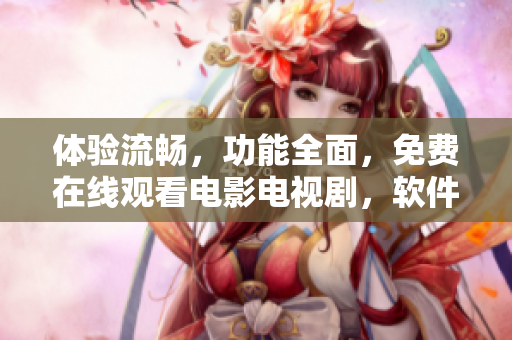 體驗(yàn)流暢，功能全面，免費(fèi)在線觀看電影電視劇，軟件最佳選擇！