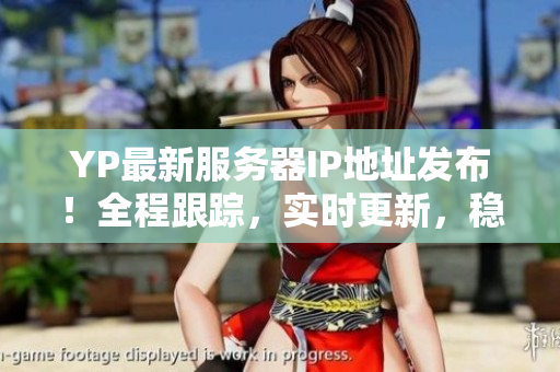 YP最新服務(wù)器IP地址發(fā)布！全程跟蹤，實時更新，穩(wěn)定連接保障