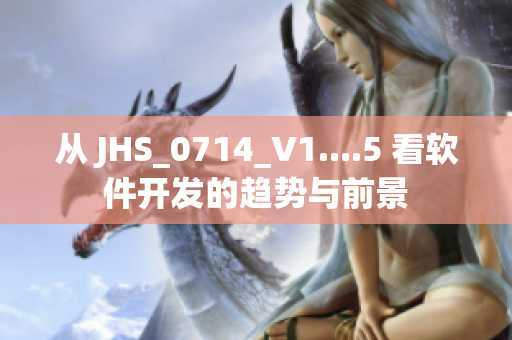 從 JHS_0714_V1....5 看軟件開發(fā)的趨勢(shì)與前景