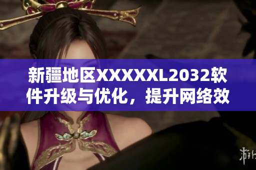 新疆地區(qū)XXXXXL2032軟件升級(jí)與優(yōu)化，提升網(wǎng)絡(luò)效率及安全性