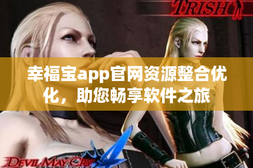 幸福寶app官網(wǎng)資源整合優(yōu)化，助您暢享軟件之旅