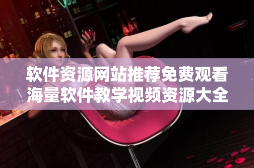 軟件資源網(wǎng)站推薦免費(fèi)觀看海量軟件教學(xué)視頻資源大全！