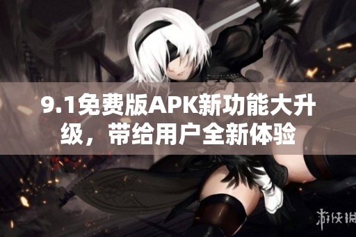9.1免費(fèi)版APK新功能大升級，帶給用戶全新體驗(yàn)