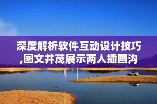 深度解析軟件互動設計技巧,圖文并茂展示兩人插畫溝通技巧