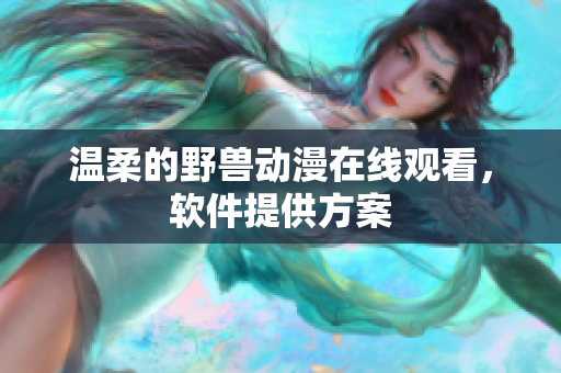 溫柔的野獸動漫在線觀看，軟件提供方案