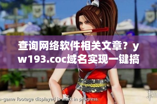 查詢網(wǎng)絡(luò)軟件相關(guān)文章？yw193.coc域名實(shí)現(xiàn)一鍵搞定！