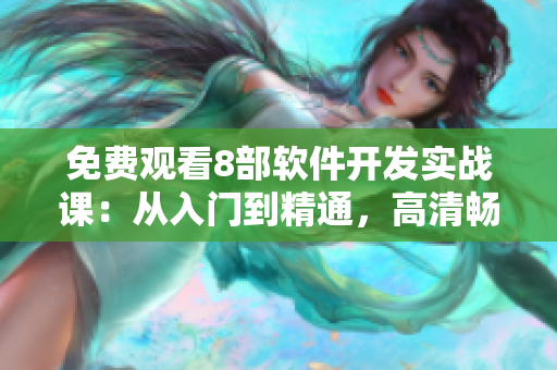 免費觀看8部軟件開發(fā)實戰(zhàn)課：從入門到精通，高清暢享！