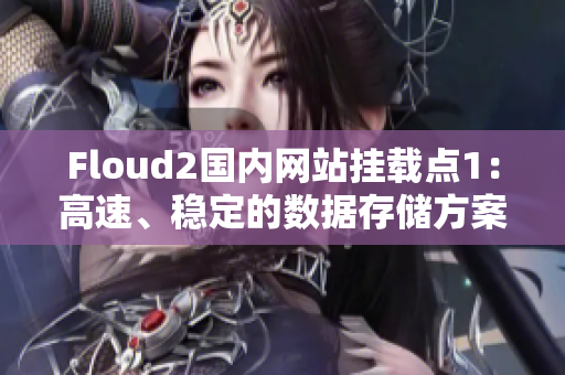 Floud2國內(nèi)網(wǎng)站掛載點1：高速、穩(wěn)定的數(shù)據(jù)存儲方案
