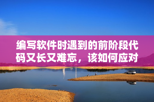 編寫軟件時遇到的前階段代碼又長又難忘，該如何應對？