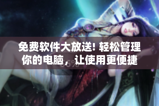 免費(fèi)軟件大放送! 輕松管理你的電腦，讓使用更便捷