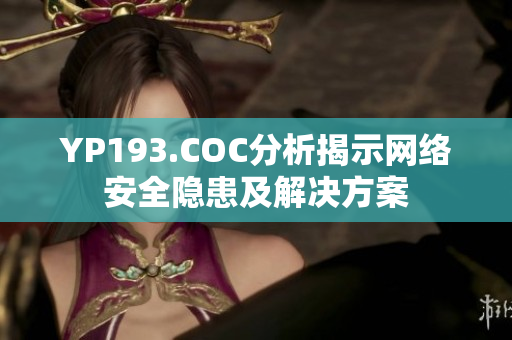 YP193.COC分析揭示網(wǎng)絡安全隱患及解決方案