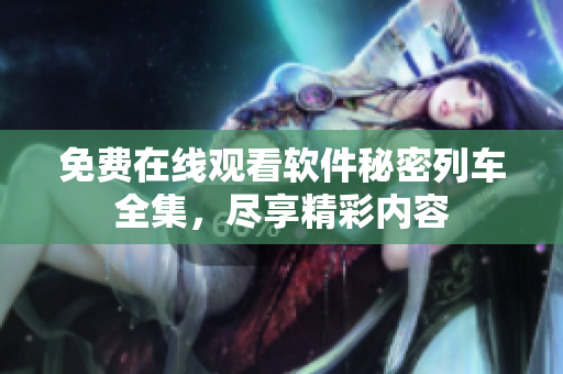 免費在線觀看軟件秘密列車全集，盡享精彩內(nèi)容