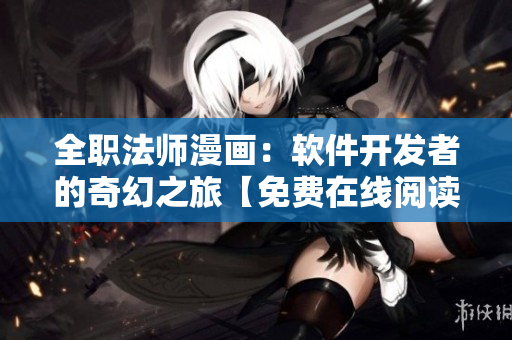 全職法師漫畫：軟件開發(fā)者的奇幻之旅【免費在線閱讀】