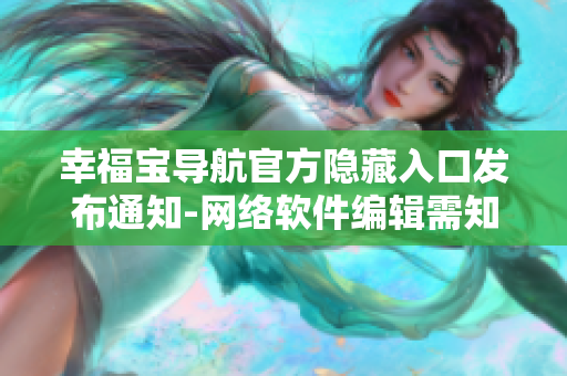 幸福寶導航官方隱藏入口發(fā)布通知-網(wǎng)絡軟件編輯需知