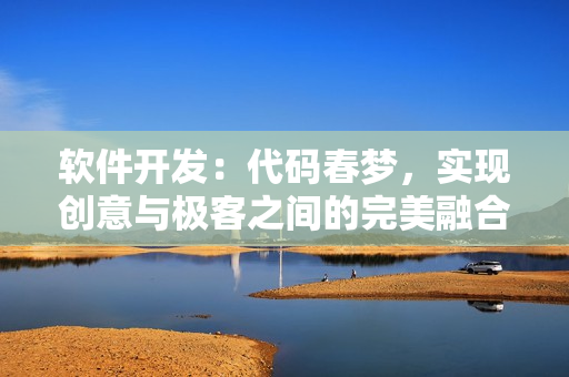 軟件開發(fā)：代碼春夢(mèng)，實(shí)現(xiàn)創(chuàng)意與極客之間的完美融合