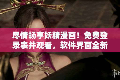 盡情暢享妖精漫畫！免費(fèi)登錄表并觀看，軟件界面全新升級