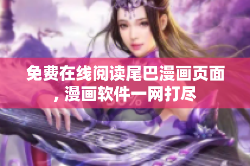 免費(fèi)在線閱讀尾巴漫畫頁面, 漫畫軟件一網(wǎng)打盡