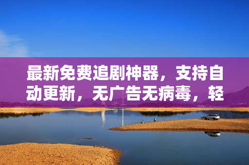 最新免費追劇神器，支持自動更新，無廣告無病毒，輕松暢享高清影視！