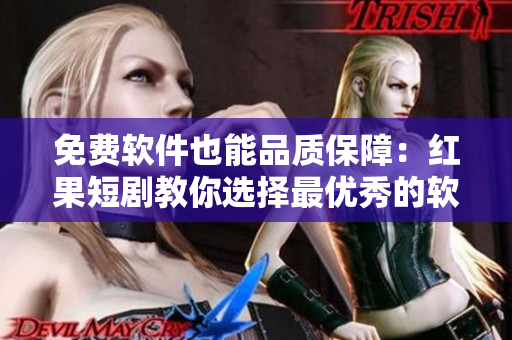 免費軟件也能品質保障：紅果短劇教你選擇最優(yōu)秀的軟件！