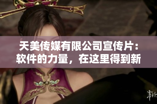 天美傳媒有限公司宣傳片：軟件的力量，在這里得到新生