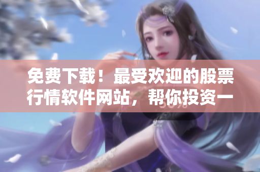 免費下載！最受歡迎的股票行情軟件網(wǎng)站，幫你投資一片藍(lán)天！