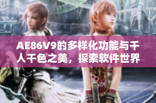 AE86V9的多樣化功能與千人千色之美，探索軟件世界的全新篇章！
