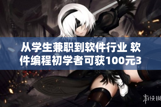 從學(xué)生兼職到軟件行業(yè) 軟件編程初學(xué)者可獲100元3小時電話指導(dǎo)！