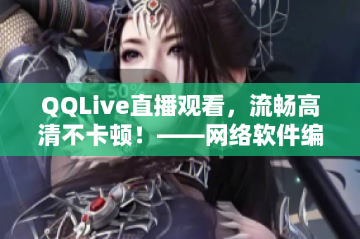 QQLive直播觀看，流暢高清不卡頓！——網(wǎng)絡(luò)軟件編輯分享