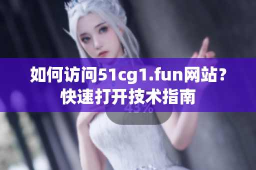 如何訪問51cg1.fun網(wǎng)站？快速打開技術(shù)指南